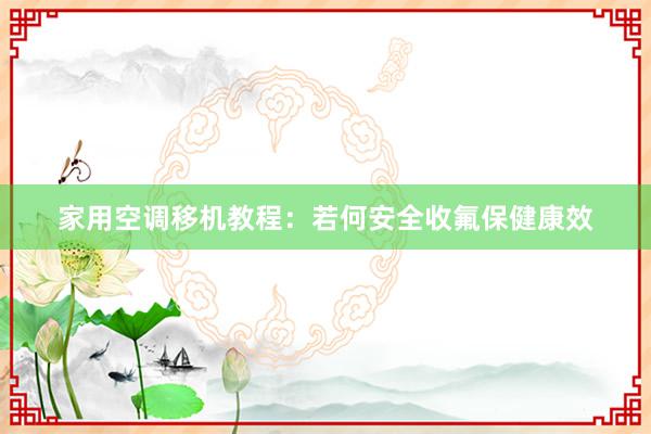 家用空调移机教程：若何安全收氟保健康效